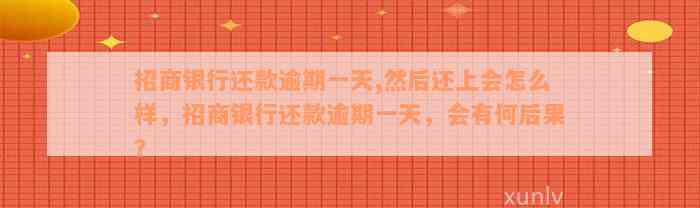 招商银行还款逾期一天,然后还上会怎么样，招商银行还款逾期一天，会有何后果？