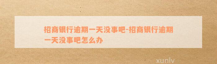 招商银行逾期一天没事吧-招商银行逾期一天没事吧怎么办