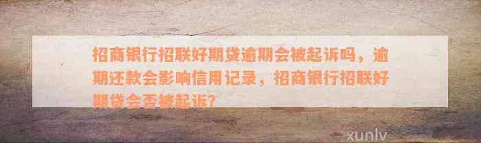 招商银行招联好期贷逾期会被起诉吗，逾期还款会影响信用记录，招商银行招联好期贷会否被起诉？