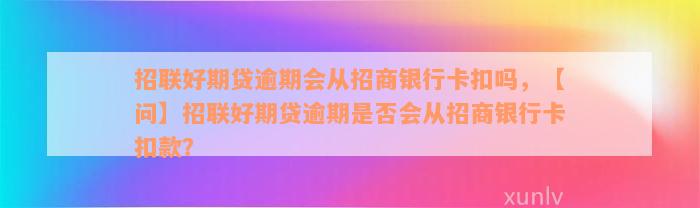 招联好期贷逾期会从招商银行卡扣吗，【问】招联好期贷逾期是否会从招商银行卡扣款？