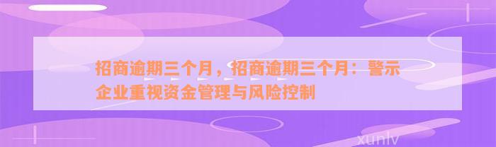 招商逾期三个月，招商逾期三个月：警示企业重视资金管理与风险控制