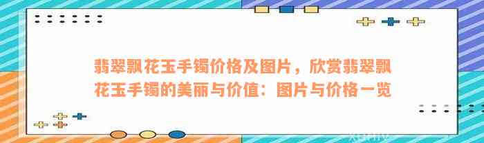 翡翠飘花玉手镯价格及图片，欣赏翡翠飘花玉手镯的美丽与价值：图片与价格一览