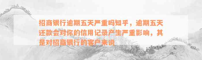 招商银行逾期五天严重吗知乎，逾期五天还款会对你的信用记录产生严重影响，其是对招商银行的客户来说