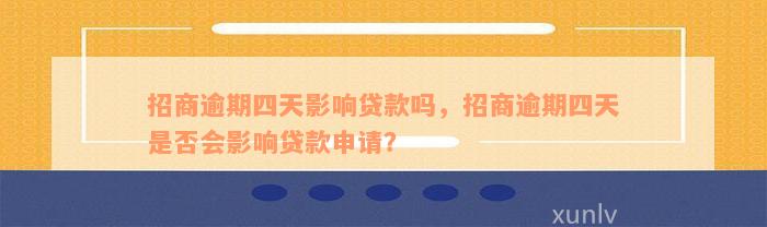 招商逾期四天影响贷款吗，招商逾期四天是否会影响贷款申请？