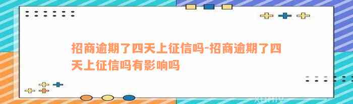 招商逾期了四天上征信吗-招商逾期了四天上征信吗有影响吗