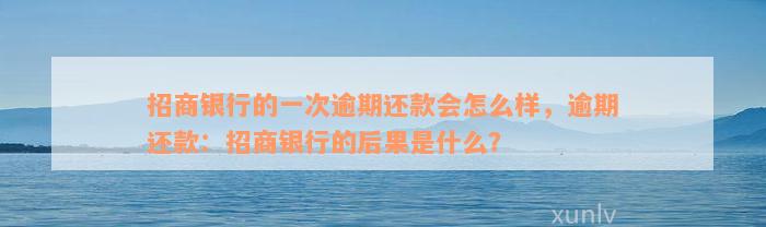 招商银行的一次逾期还款会怎么样，逾期还款：招商银行的后果是什么？