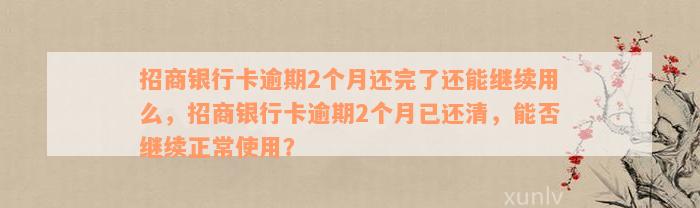 招商银行卡逾期2个月还完了还能继续用么，招商银行卡逾期2个月已还清，能否继续正常使用？