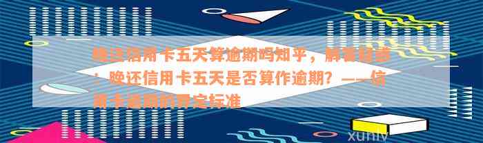 晚还信用卡五天算逾期吗知乎，解答疑惑：晚还信用卡五天是否算作逾期？——信用卡逾期的界定标准