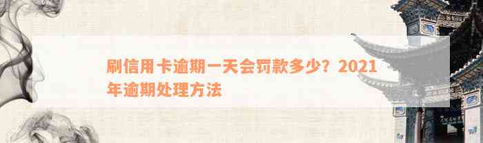 刷信用卡逾期一天会罚款多少？2021年逾期处理方法