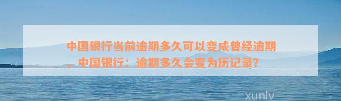 中国银行当前逾期多久可以变成曾经逾期，中国银行：逾期多久会变为历记录？