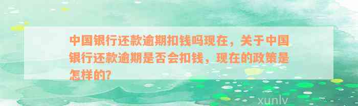 中国银行还款逾期扣钱吗现在，关于中国银行还款逾期是否会扣钱，现在的政策是怎样的？