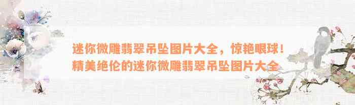 迷你微雕翡翠吊坠图片大全，惊艳眼球！精美绝伦的迷你微雕翡翠吊坠图片大全