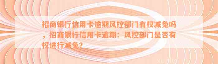 招商银行信用卡逾期风控部门有权减免吗，招商银行信用卡逾期：风控部门是否有权进行减免？