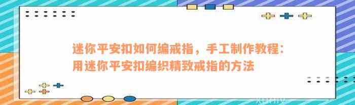 迷你平安扣如何编戒指，手工制作教程：用迷你平安扣编织精致戒指的方法