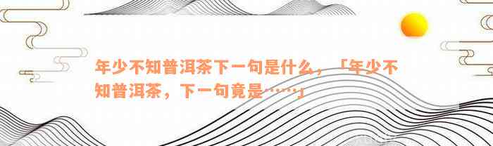 年少不知普洱茶下一句是什么，「年少不知普洱茶，下一句竟是……」