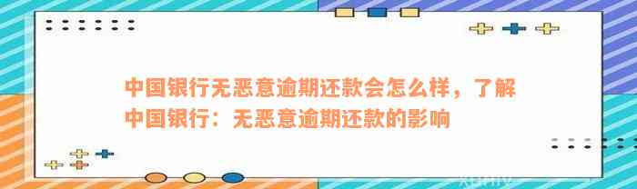 中国银行无恶意逾期还款会怎么样，了解中国银行：无恶意逾期还款的影响