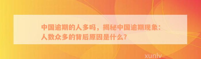 中国逾期的人多吗，揭秘中国逾期现象：人数众多的背后原因是什么？