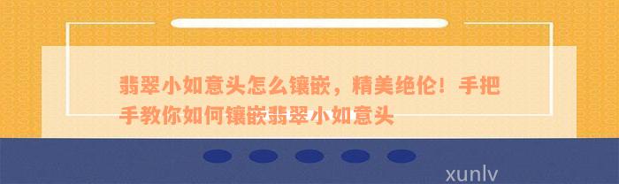 翡翠小如意头怎么镶嵌，精美绝伦！手把手教你如何镶嵌翡翠小如意头