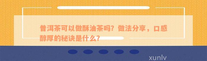 普洱茶可以做酥油茶吗？做法分享，口感醇厚的秘诀是什么？