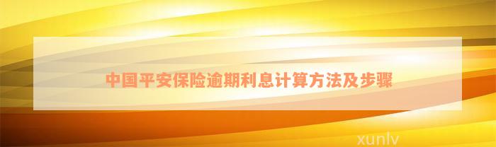 中国平安保险逾期利息计算方法及步骤