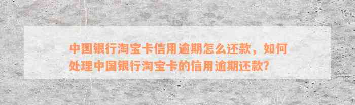 中国银行淘宝卡信用逾期怎么还款，如何处理中国银行淘宝卡的信用逾期还款？