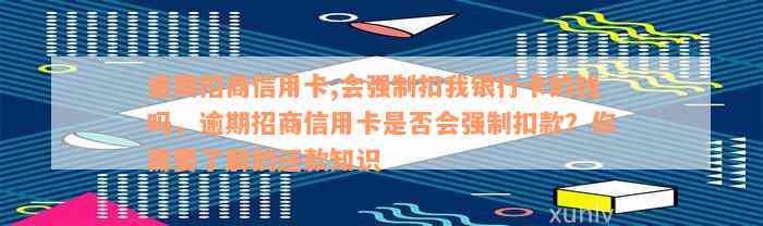 逾期招商信用卡,会强制扣我银行卡的钱吗，逾期招商信用卡是否会强制扣款？你需要了解的还款知识