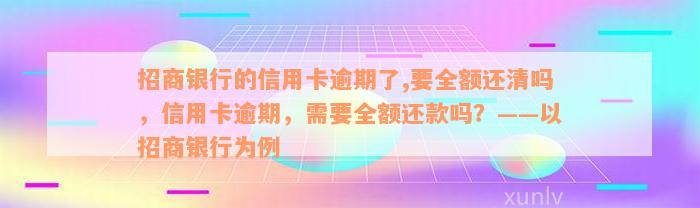 招商银行的信用卡逾期了,要全额还清吗，信用卡逾期，需要全额还款吗？——以招商银行为例