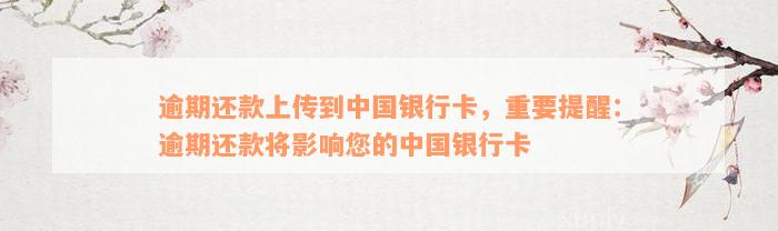 逾期还款上传到中国银行卡，重要提醒：逾期还款将影响您的中国银行卡