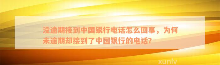 没逾期接到中国银行电话怎么回事，为何未逾期却接到了中国银行的电话？