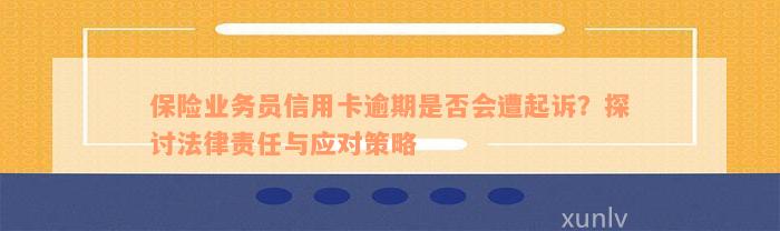 保险业务员信用卡逾期是否会遭起诉？探讨法律责任与应对策略