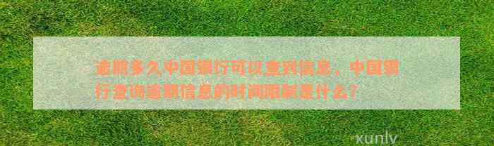 逾期多久中国银行可以查到信息，中国银行查询逾期信息的时间限制是什么？