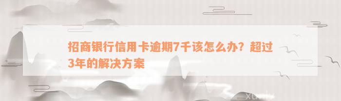 招商银行信用卡逾期7千该怎么办？超过3年的解决方案