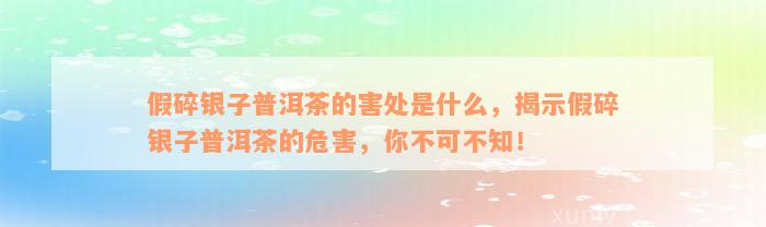 假碎银子普洱茶的害处是什么，揭示假碎银子普洱茶的危害，你不可不知！