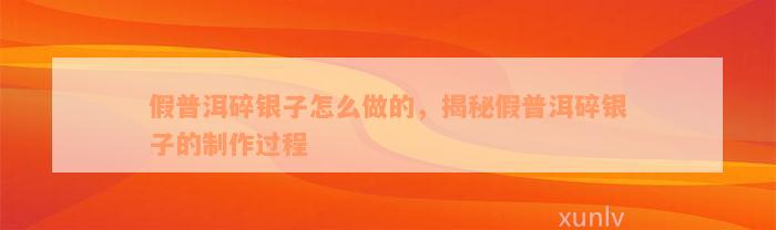 假普洱碎银子怎么做的，揭秘假普洱碎银子的制作过程