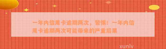 一年内信用卡逾期两次，警惕！一年内信用卡逾期两次可能带来的严重后果