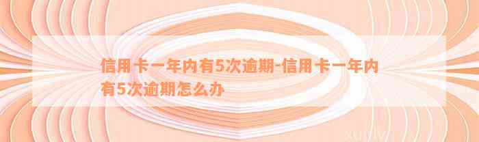 信用卡一年内有5次逾期-信用卡一年内有5次逾期怎么办