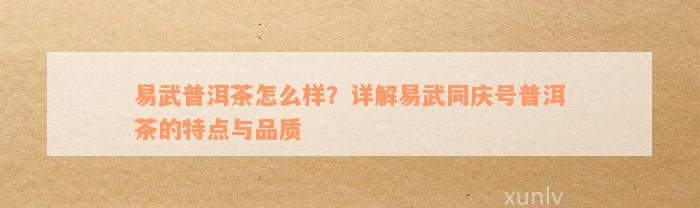 易武普洱茶怎么样？详解易武同庆号普洱茶的特点与品质