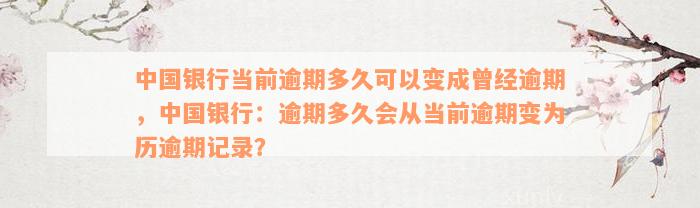 中国银行当前逾期多久可以变成曾经逾期，中国银行：逾期多久会从当前逾期变为历逾期记录？