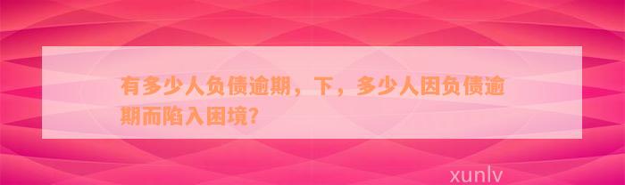 有多少人负债逾期，下，多少人因负债逾期而陷入困境？