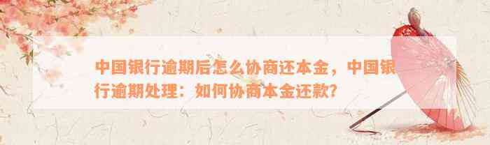 中国银行逾期后怎么协商还本金，中国银行逾期处理：如何协商本金还款？