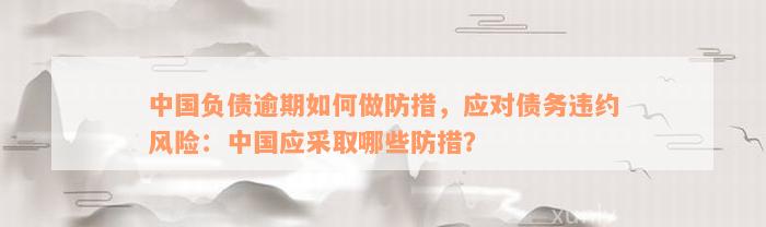 中国负债逾期如何做防措，应对债务违约风险：中国应采取哪些防措？