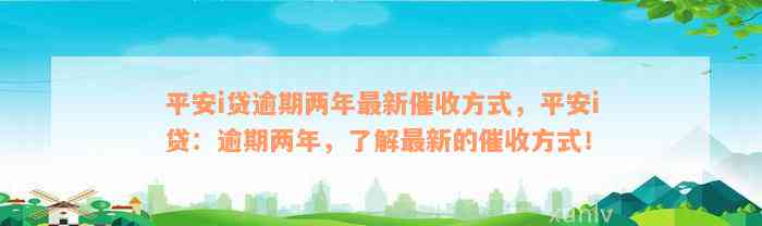 平安i贷逾期两年最新催收方式，平安i贷：逾期两年，了解最新的催收方式！