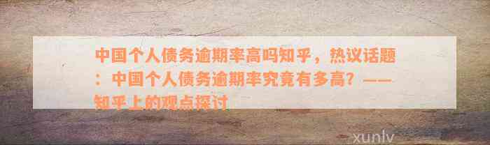 中国个人债务逾期率高吗知乎，热议话题：中国个人债务逾期率究竟有多高？——知乎上的观点探讨