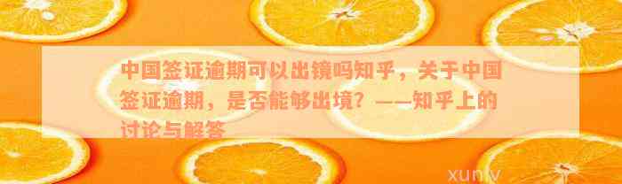 中国签证逾期可以出镜吗知乎，关于中国签证逾期，是否能够出境？——知乎上的讨论与解答