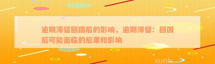 逾期滞留回国后的影响，逾期滞留：回国后可能面临的后果和影响