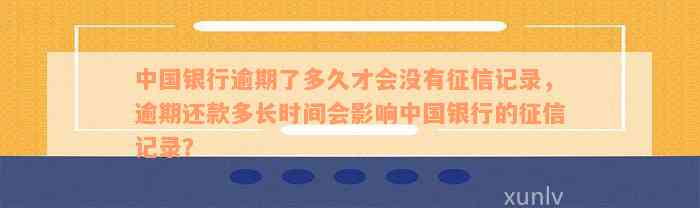 中国银行逾期了多久才会没有征信记录，逾期还款多长时间会影响中国银行的征信记录？