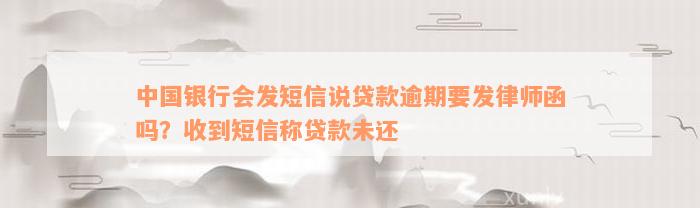 中国银行会发短信说贷款逾期要发律师函吗？收到短信称贷款未还