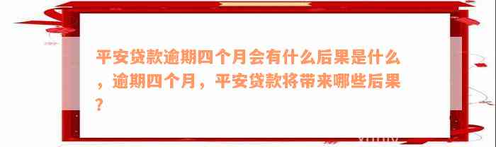 平安贷款逾期四个月会有什么后果是什么，逾期四个月，平安贷款将带来哪些后果？