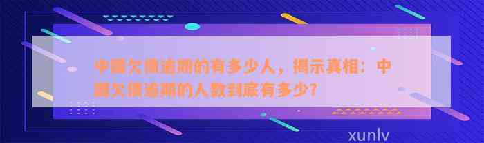 中国欠债逾期的有多少人，揭示真相：中国欠债逾期的人数到底有多少？