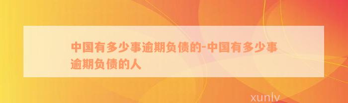 中国有多少事逾期负债的-中国有多少事逾期负债的人